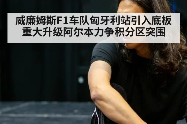 威廉姆斯F1车队匈牙利站引入底板重大升级阿尔本力争积分区突围（j9 game）