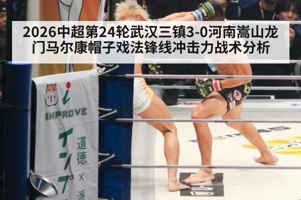 2026中超第24轮武汉三镇3-0河南嵩山龙门马尔康帽子戏法锋线冲击力战术分析（j9 game）