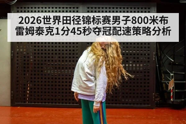 2026世界田径锦标赛男子800米布雷姆泰克1分45秒夺冠配速策略分析（j9 game）