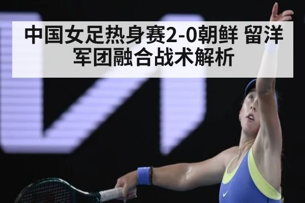 中国女足热身赛2-0朝鲜 留洋军团融合战术解析