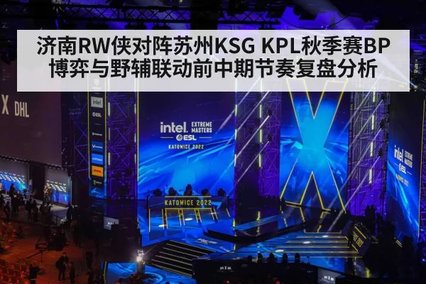 济南RW侠对阵苏州KSG KPL秋季赛BP博弈与野辅联动前中期节奏复盘分析