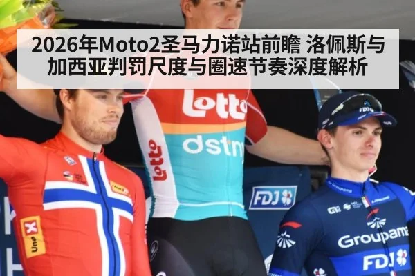 2026年Moto2圣马力诺站前瞻 洛佩斯与加西亚判罚尺度与圈速节奏深度解析