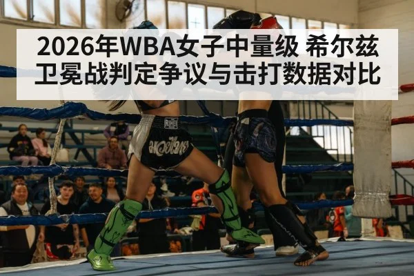 2026年WBA女子中量级 希尔兹卫冕战判定争议与击打数据对比