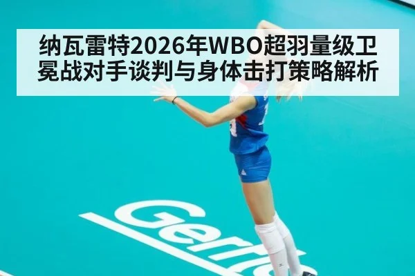 纳瓦雷特2026年WBO超羽量级卫冕战对手谈判与身体击打策略解析
