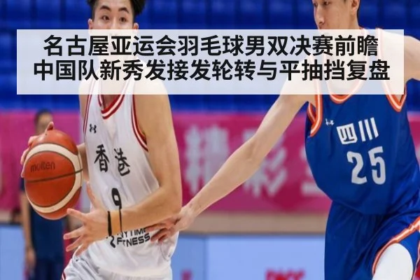 名古屋亚运会羽毛球男双决赛前瞻 中国队新秀发接发轮转与平抽挡复盘