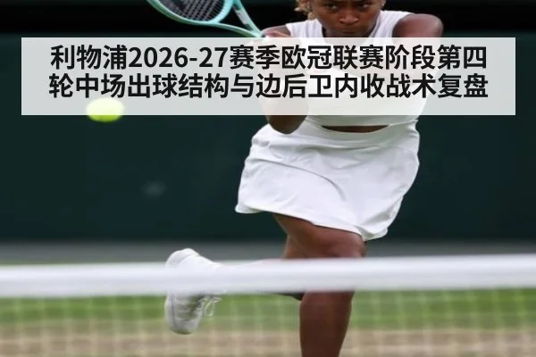 利物浦2026-27赛季欧冠联赛阶段第四轮中场出球结构与边后卫内收战术复盘