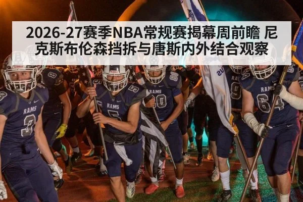 2026-27赛季NBA常规赛揭幕周前瞻 尼克斯布伦森挡拆与唐斯内外结合观察