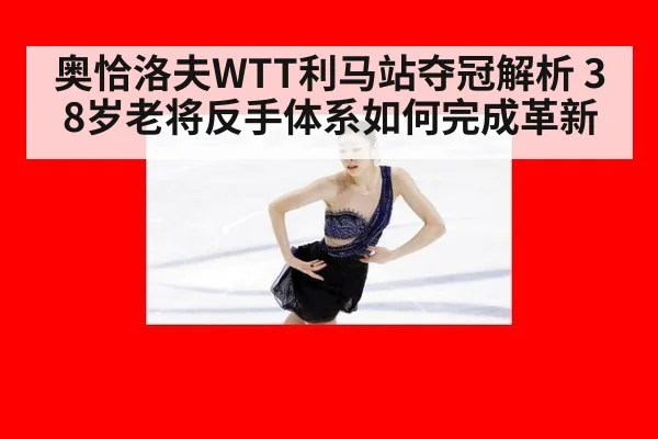 奥恰洛夫WTT利马站夺冠解析 38岁老将反手体系如何完成革新